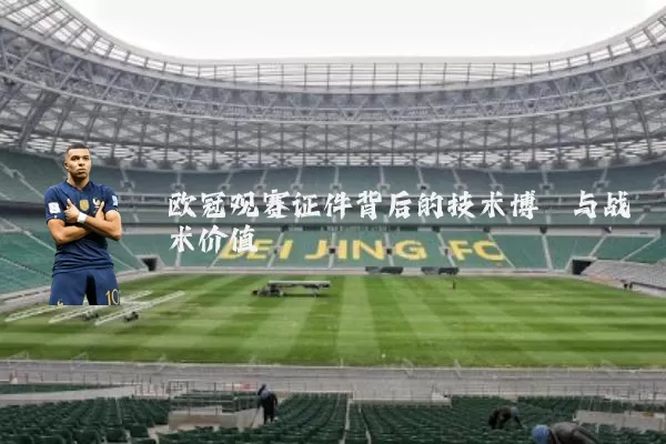 欧冠观赛证件背后的技术博弈与战术价值