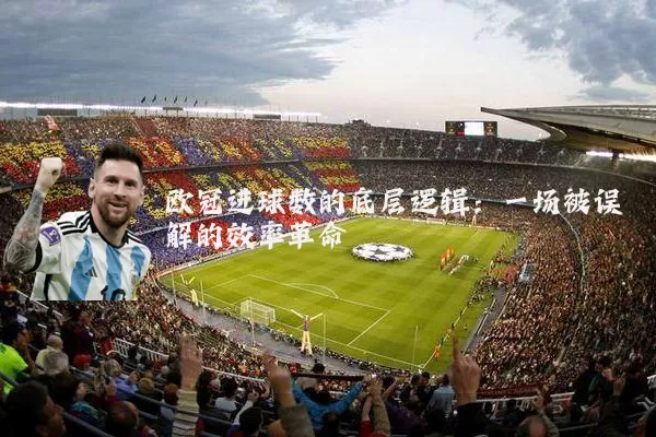 欧冠进球数的底层逻辑:一场被误解的效率革命