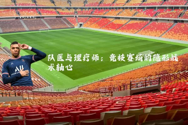 队医与理疗师：竞技赛场的隐形战术轴心