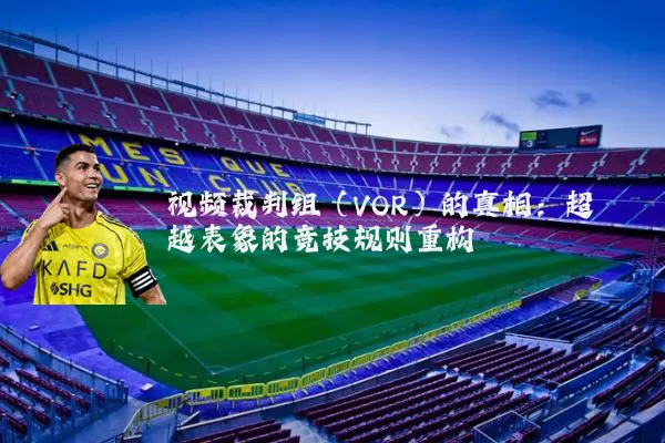 视频裁判组(VOR)的真相:超越表象的竞技规则重构