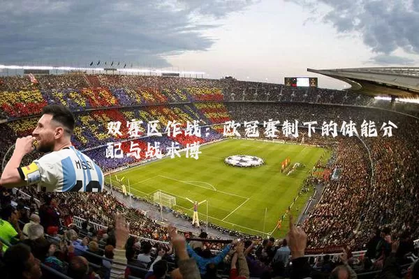 双赛区作战：欧冠赛制下的体能分配与战术博弈