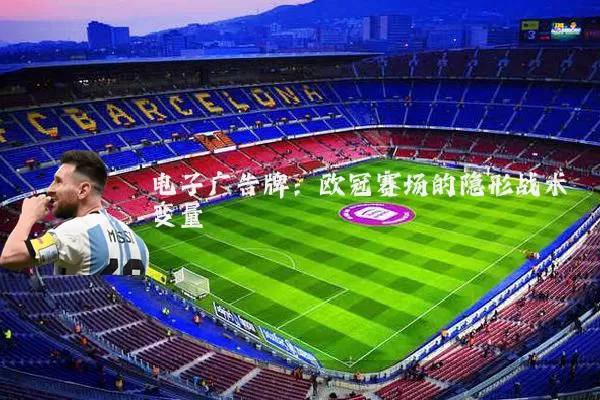 电子广告牌:欧冠赛场的隐形战术变量