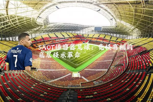 SAOT传感器足球:竞技真相的底层技术革命
