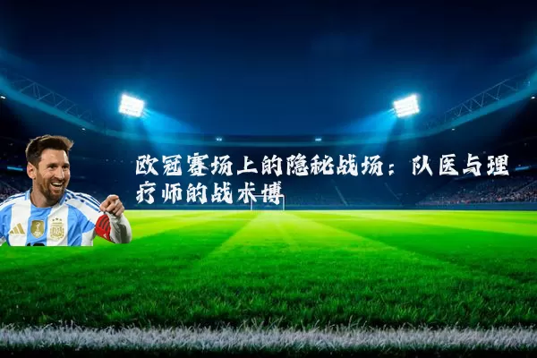 欧冠赛场上的隐秘战场:队医与理疗师的战术博弈