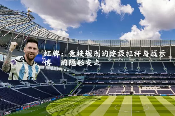红牌：竞技规则的终极杠杆与战术博弈的隐形支点