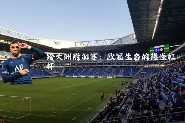 跨大洲附加赛:欧冠生态的隐性杠杆
