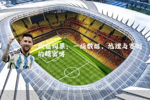 欧冠购票:一场数据、地理与赛制的精密博弈