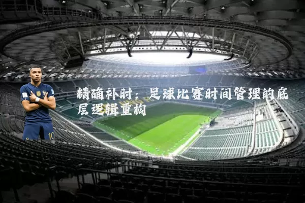 精确补时:足球比赛时间管理的底层逻辑重构