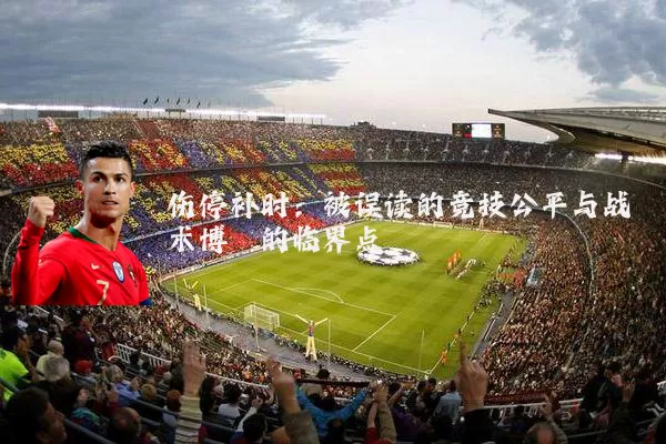 伤停补时:被误读的竞技公平与战术博弈的临界点