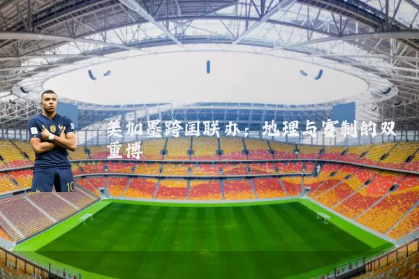 美加墨跨国联办：地理与赛制的双重博弈
