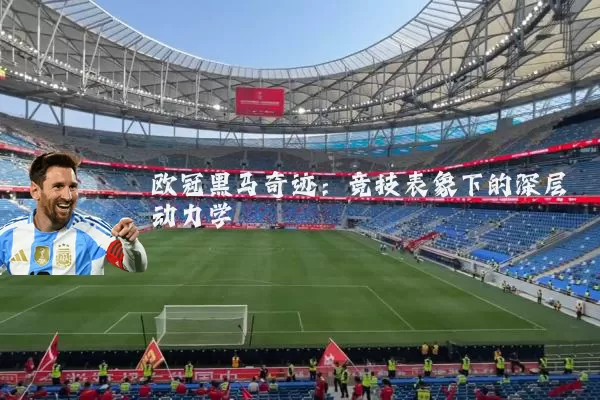 欧冠黑马奇迹：竞技表象下的深层动力学